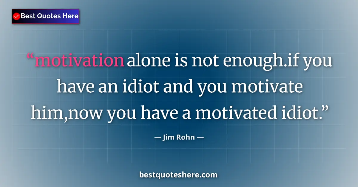 Quote by Jim Rohn: motivation alone is not enough.if you have an idiot and you motivate him,now you have a motivated id...