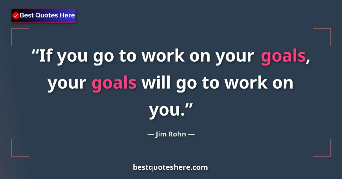 Quote by Jim Rohn: If you go to work on your goals, your goals will go to work on you....
