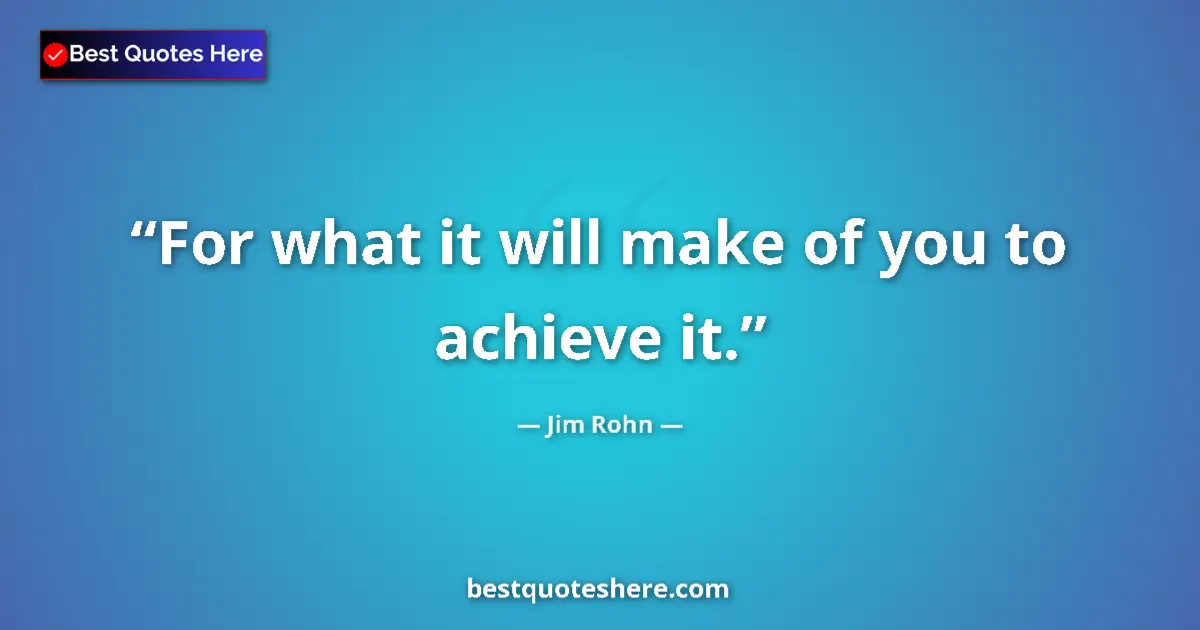 Quote by Jim Rohn: For what it will make of you to achieve it....