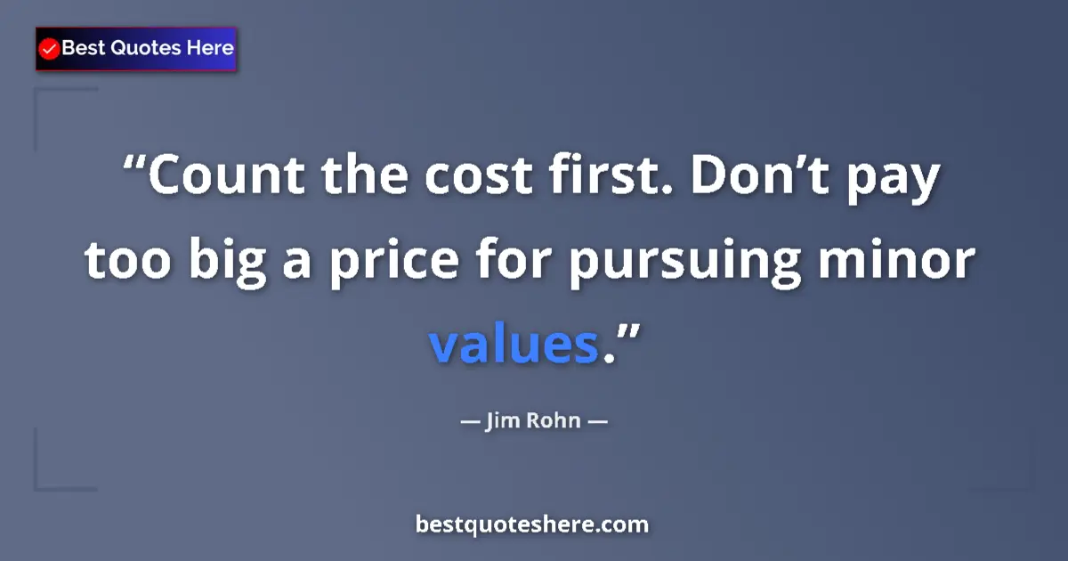 Quote by Jim Rohn: Count the cost first. Don’t pay too big a price for pursuing minor values....