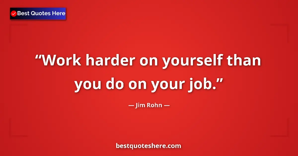 Quote by Jim Rohn: Work harder on yourself than you do on your job....
