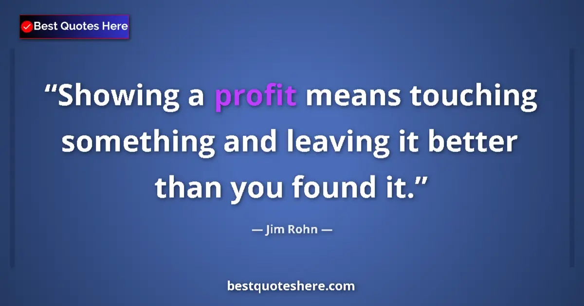 Quote by Jim Rohn: Showing a profit means touching something and leaving it better than you found it....