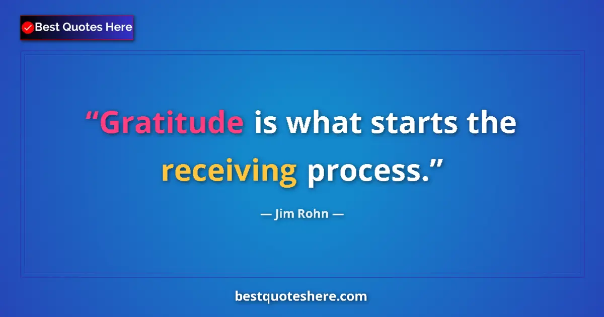 Quote by Jim Rohn: Gratitude is what starts the receiving process....