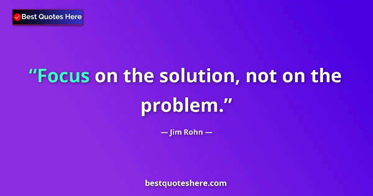 Quote by Jim Rohn: Focus on the solution, not on the problem....