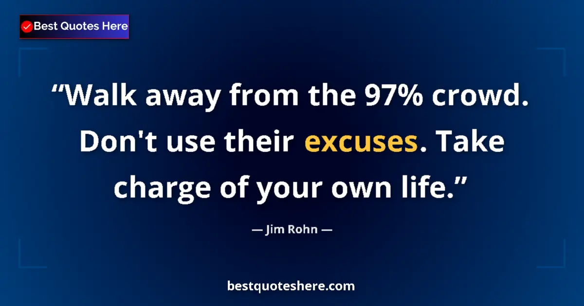 Quote by Jim Rohn: Walk away from the 97% crowd. Don't use their excuses. Take charge of your own life....