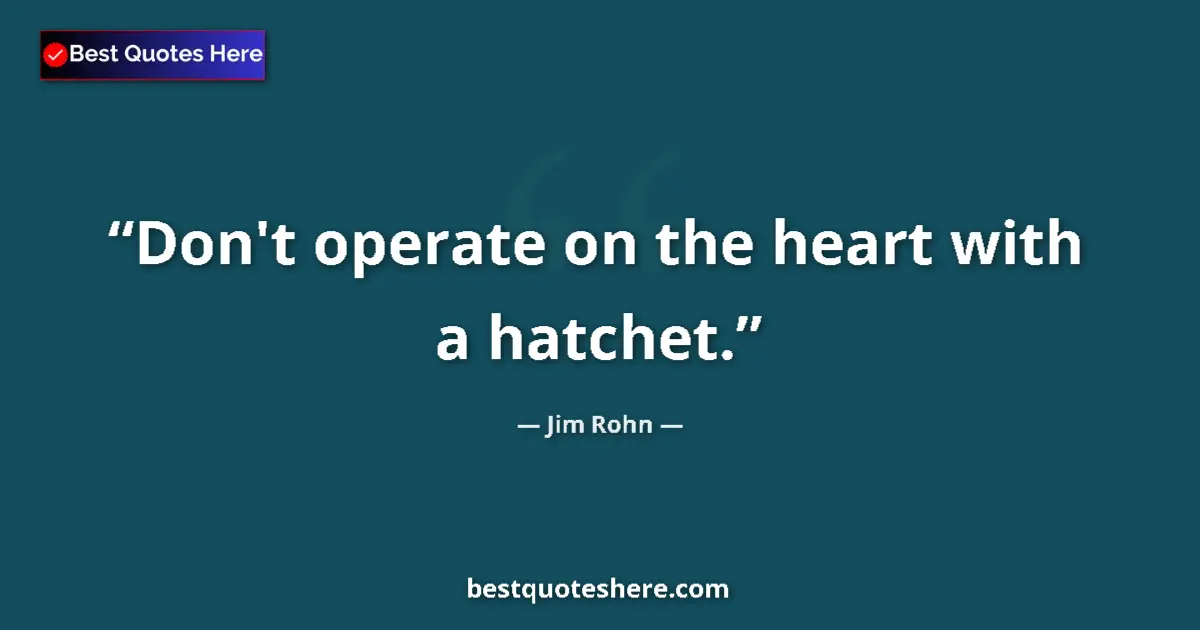 Quote by Jim Rohn: Don't operate on the heart with a hatchet....