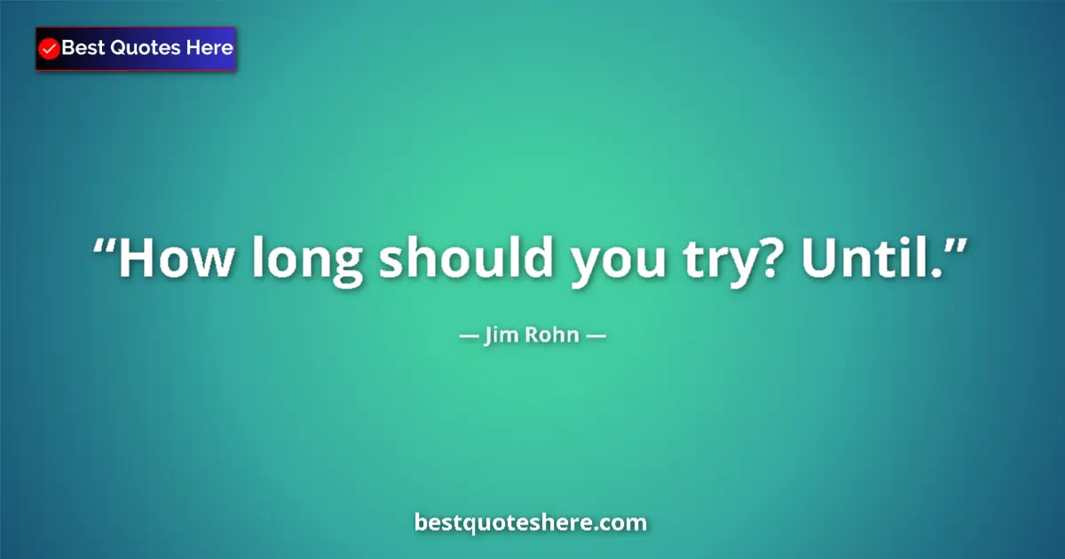 Quote by Jim Rohn: How long should you try? Until....