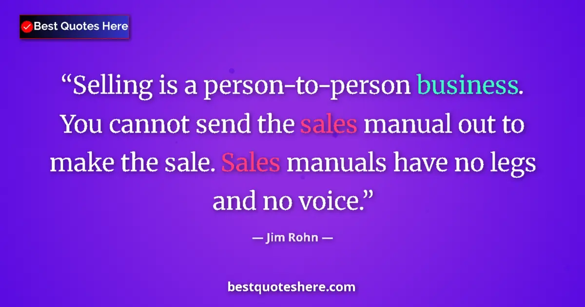 Quote by Jim Rohn: Selling is a person-to-person business. You cannot send the sales manual out to make the sale. Sales...