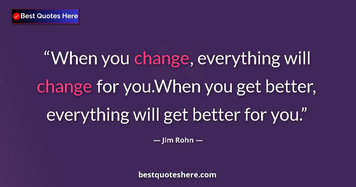 Jim Rohn quote: "When you change, everything will change for you.When you..."