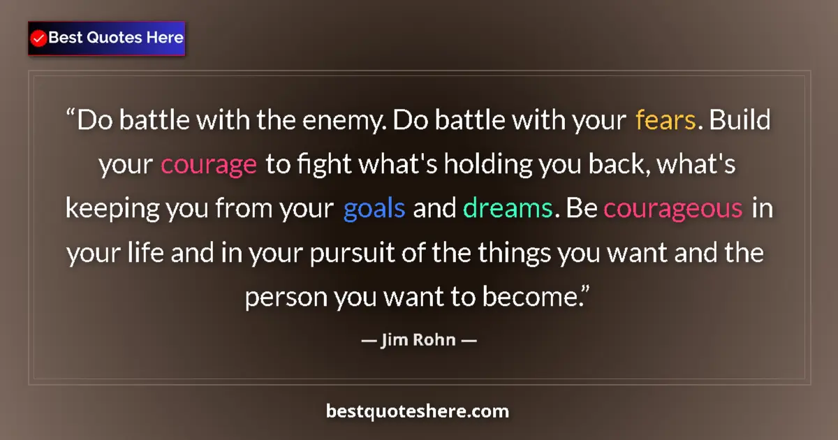 Quote by Jim Rohn: Do battle with the enemy. Do battle with your fears. Build your courage to fight what's holding you ...