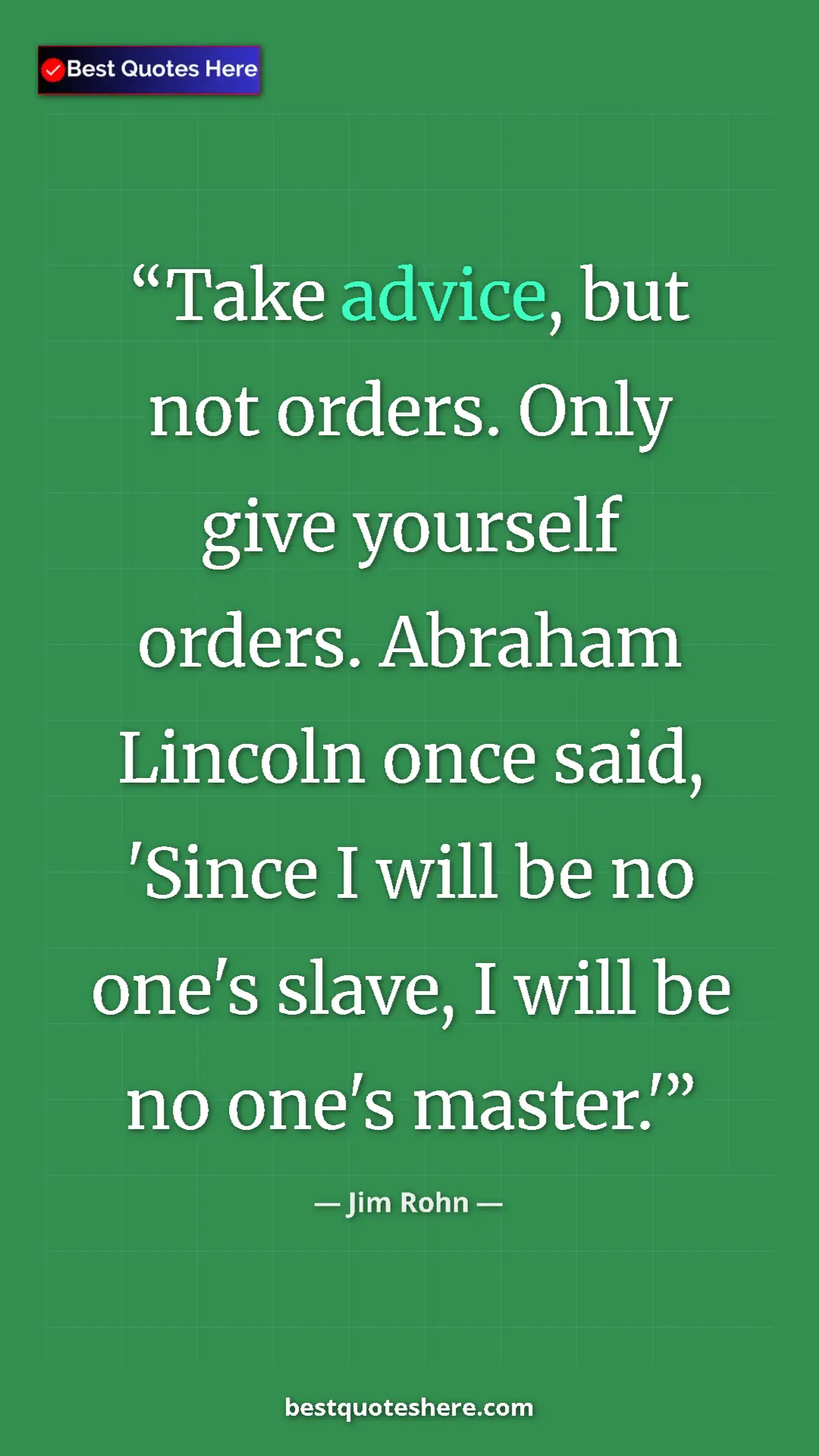 Jim Rohn Quote Card: "Take advice, but not orders. Only give yourself orders...." Pinterest quote poster by Jim Rohn: "Take advice, but not orders. Only give yourself orders...."