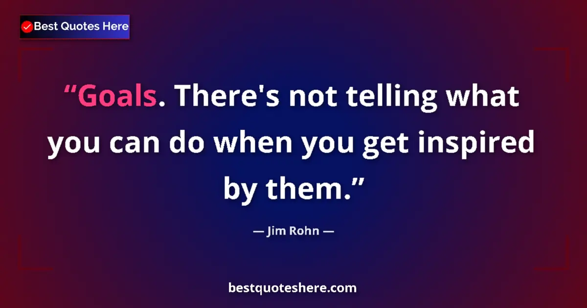 Quote by Jim Rohn: Goals. There's not telling what you can do when you get inspired by them....