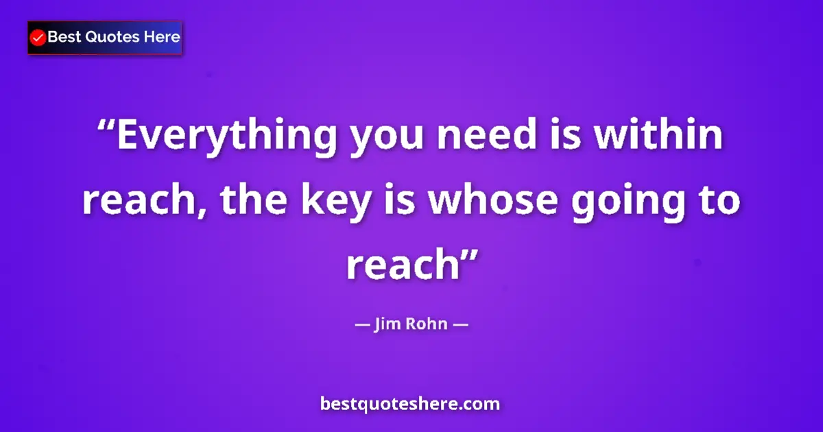 Jim Rohn quote: "Everything you need is within reach, the key is whose going..."