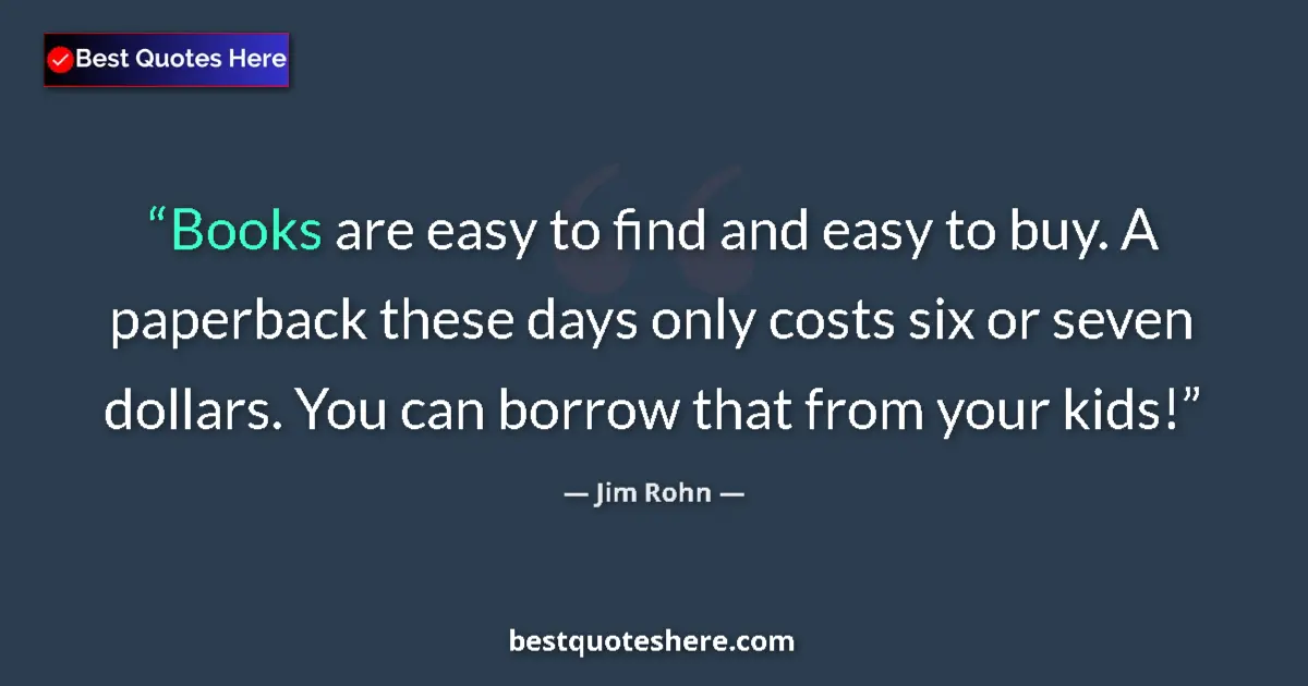 Quote by Jim Rohn: Books are easy to find and easy to buy. A paperback these days only costs six or seven dollars. You ...