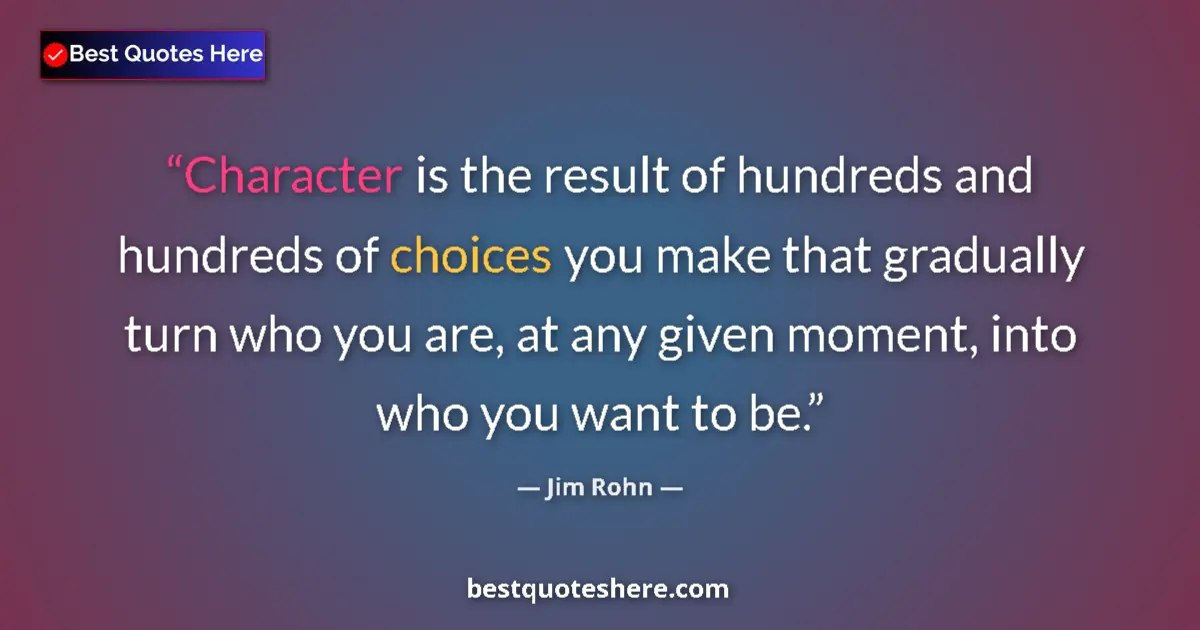 Quote by Jim Rohn: Character is the result of hundreds and hundreds of choices you make that gradually turn who you are...