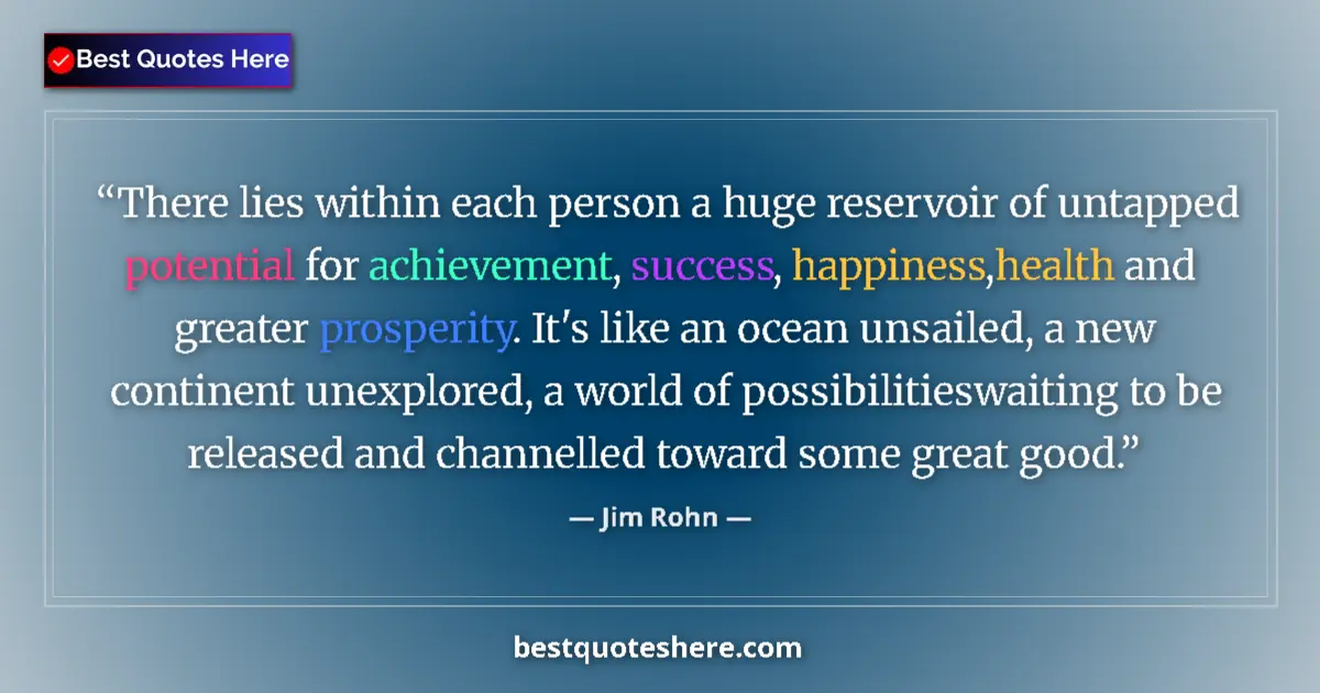 Quote by Jim Rohn: There lies within each person a huge reservoir of untapped potential for achievement, success, happi...