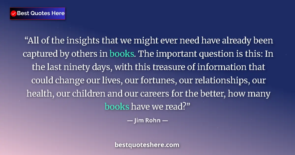Quote by Jim Rohn: All of the insights that we might ever need have already been captured by others in books. The impor...