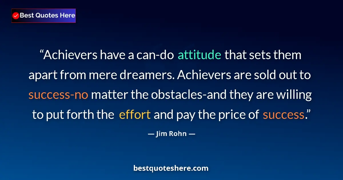 Quote by Jim Rohn: Achievers have a can-do attitude that sets them apart from mere dreamers. Achievers are sold out to ...