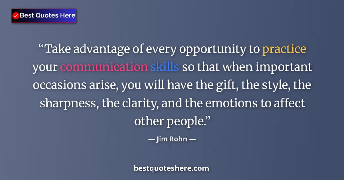 Quote by Jim Rohn: Take advantage of every opportunity to practice your communication skills so that when important occ...