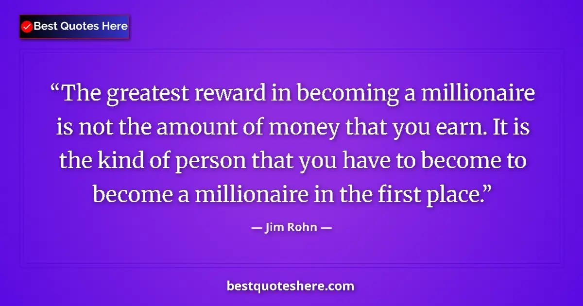 Quote by Jim Rohn: The greatest reward in becoming a millionaire is not the amount of money that you earn. It is the ki...