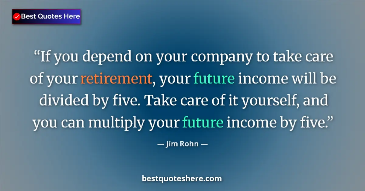 Quote by Jim Rohn: If you depend on your company to take care of your retirement, your future income will be divided by...