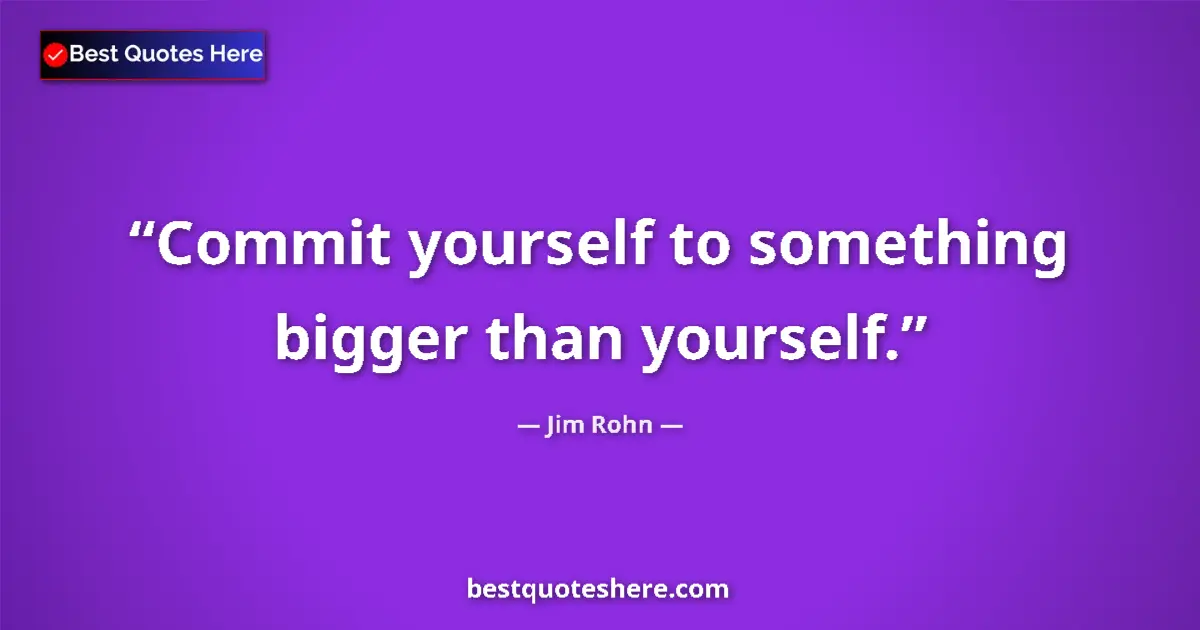 Jim Rohn quote: "Commit yourself to something bigger than yourself."