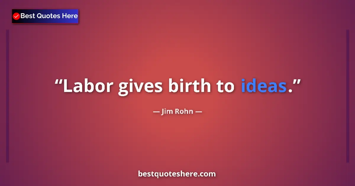 Quote by Jim Rohn: Labor gives birth to ideas....