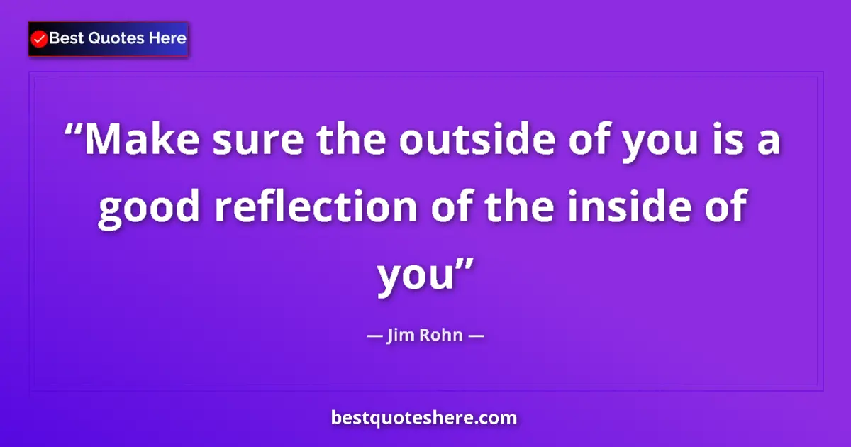 Image for the quote by Jim Rohn: Make sure the outside of you is a good reflection of the inside of you...