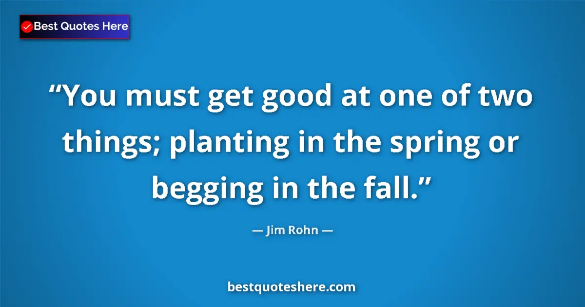 Jim Rohn quote: "You must get good at one of two things; planting in the..."