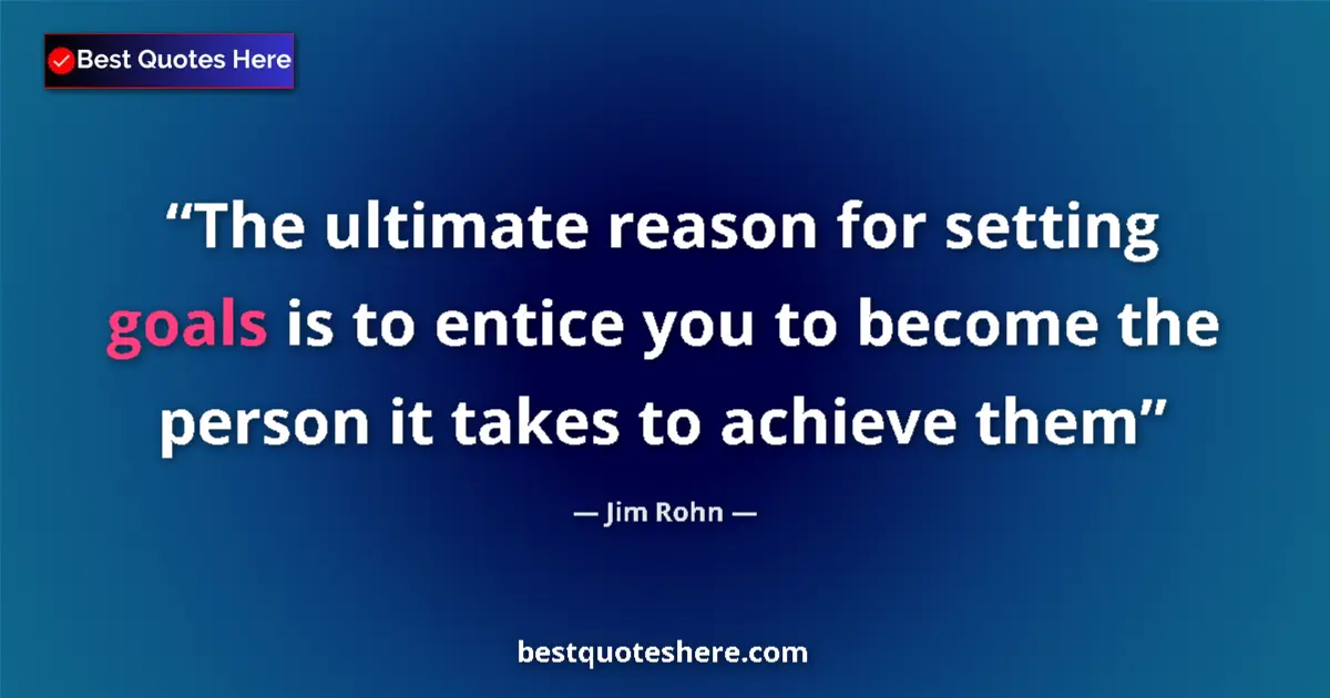 Quote by Jim Rohn: The ultimate reason for setting goals is to entice you to become the person it takes to achieve them...