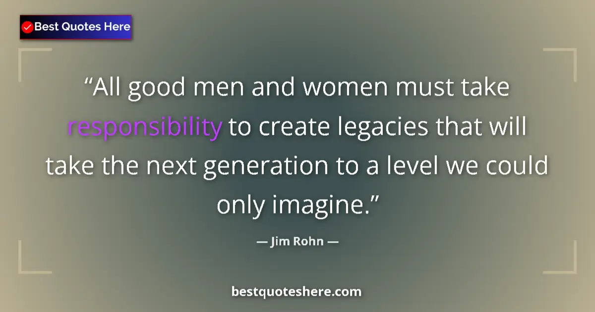 Jim Rohn Quote: "All good men and women must take responsibility to create..." Jim Rohn quote: "All good men and women must take responsibility to create..."