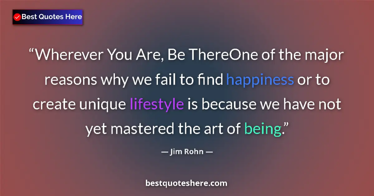 Quote by Jim Rohn: Wherever You Are, Be ThereOne of the major reasons why we fail to find happiness or to create unique...