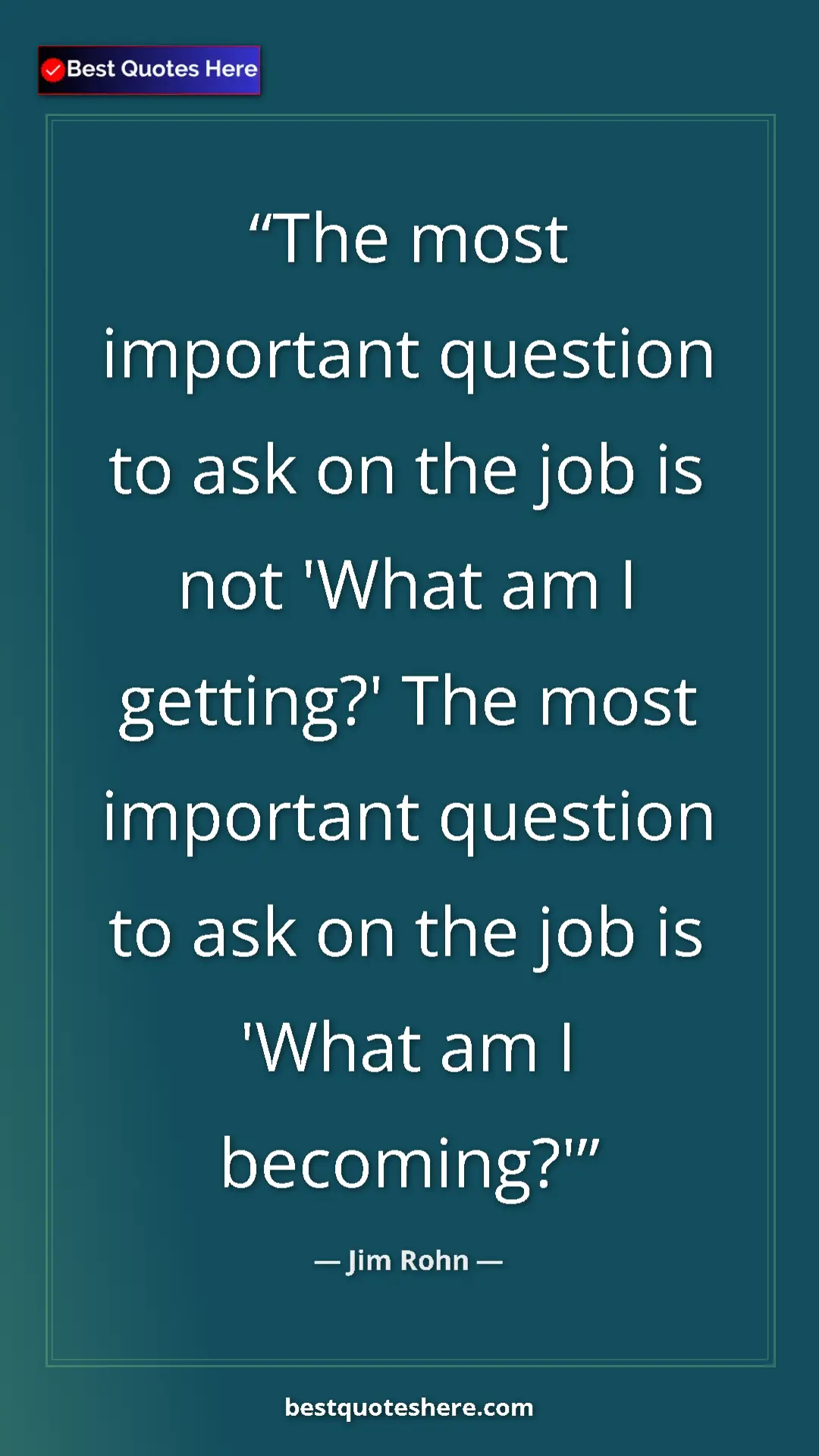 Pinterest quote poster by Jim Rohn: "The most important question to ask on the job is not 'What..."