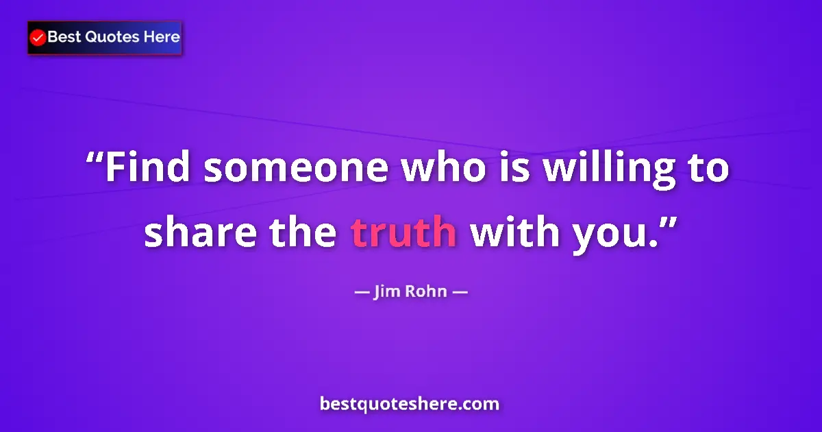 Quote by Jim Rohn: Find someone who is willing to share the truth with you....