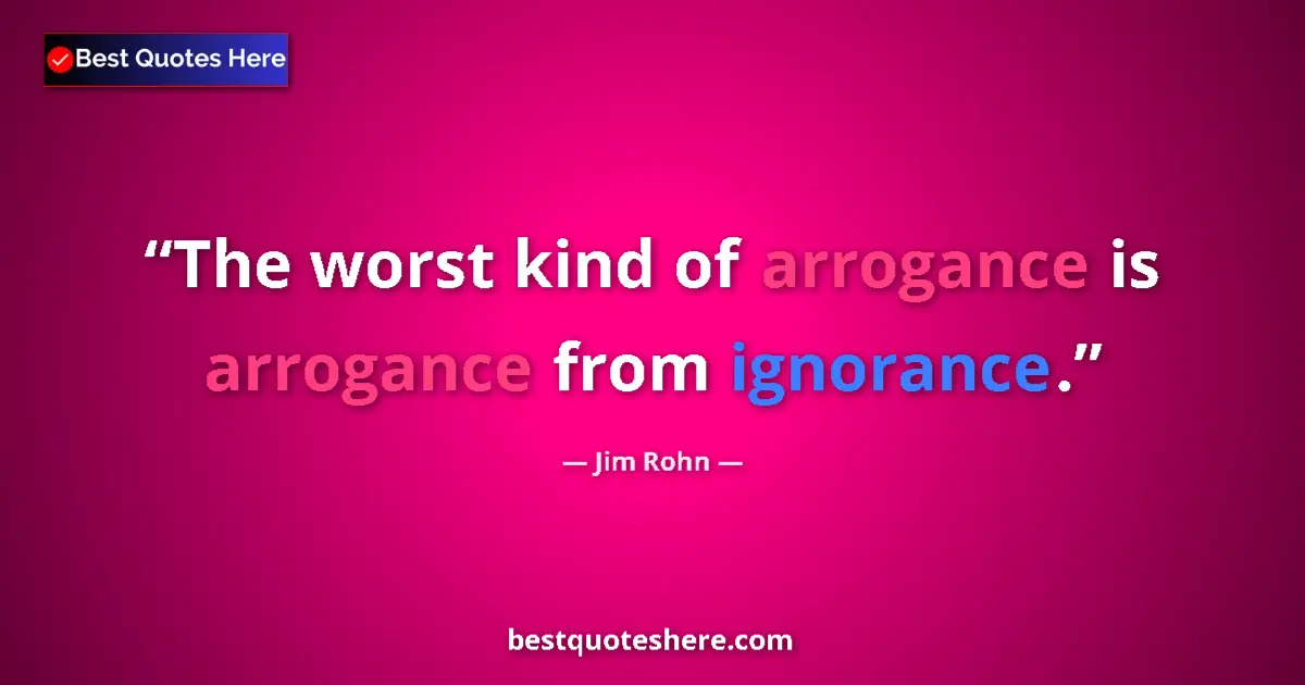 Quote by Jim Rohn: The worst kind of arrogance is arrogance from igno