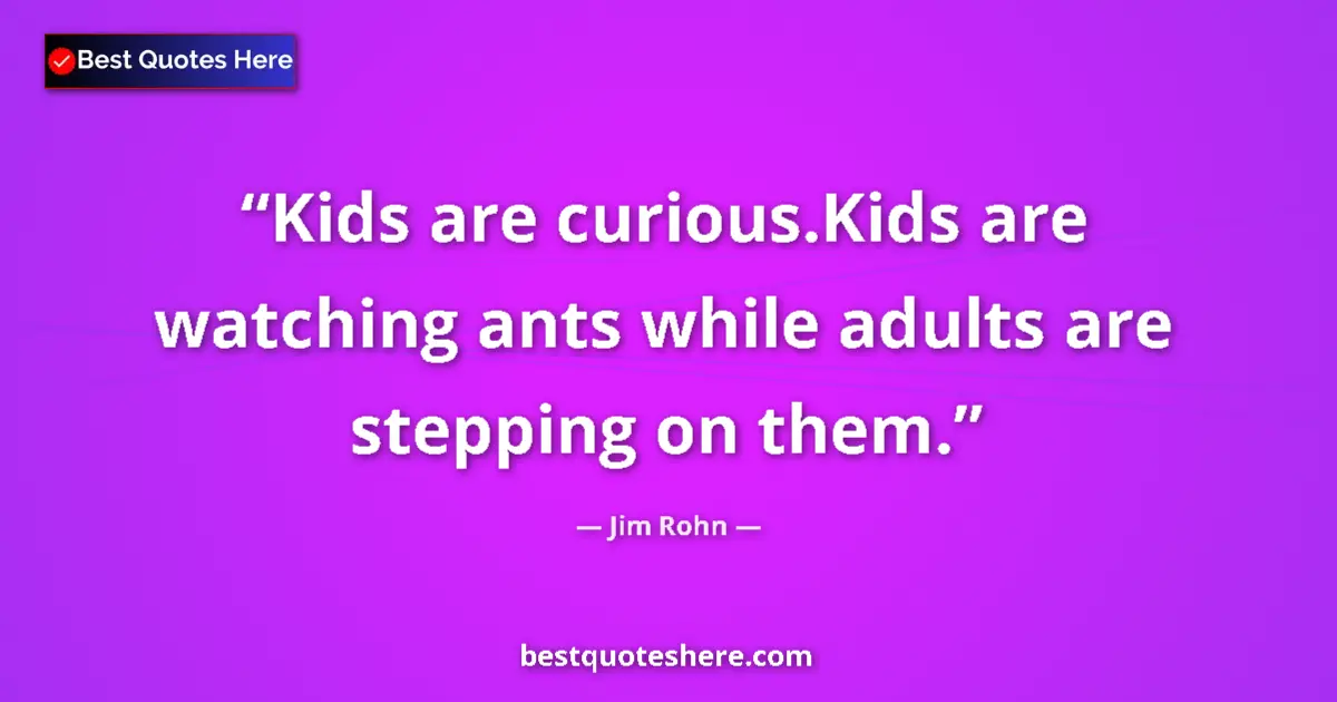 Quote by Jim Rohn: Kids are curious.Kids are watching ants while adults are stepping on them....