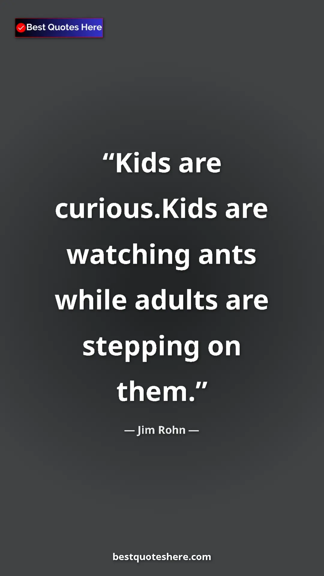 Pinterest quote poster by Jim Rohn: "Kids are curious.Kids are watching ants while adults are..."