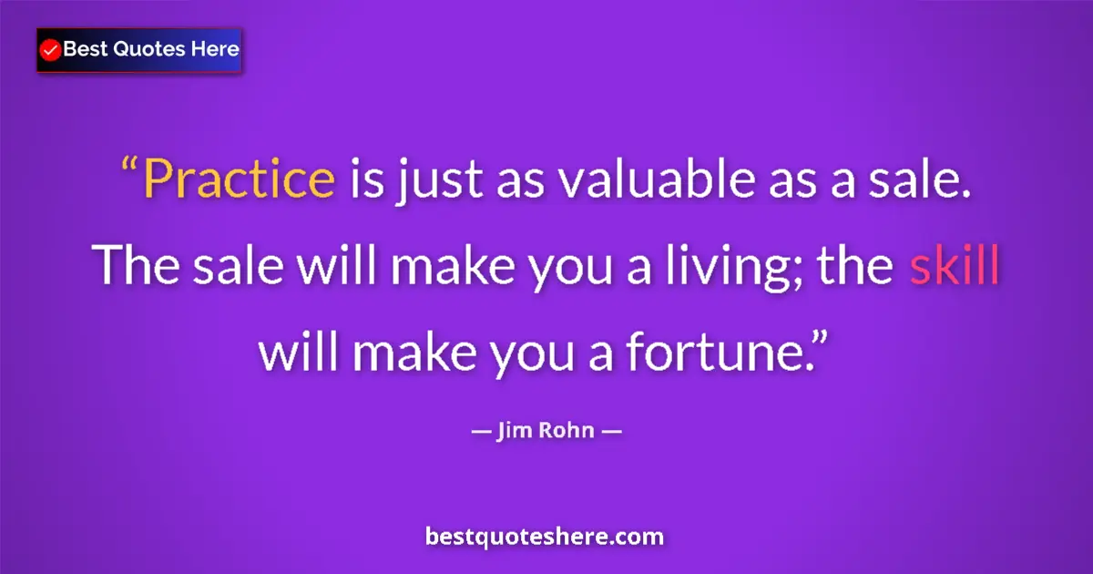 Quote by Jim Rohn: Practice is just as valuable as a sale. The sale will make you a living; the skill will make you a f...