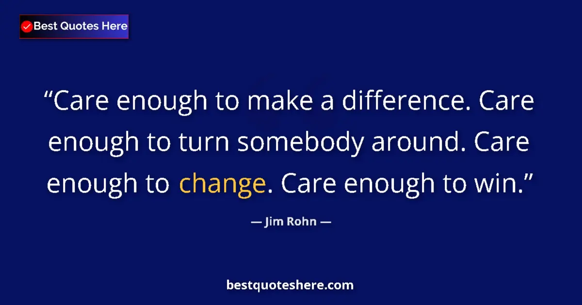 Quote by Jim Rohn: Care enough to make a difference. Care enough to turn somebody around. Care enough to change. Care e...
