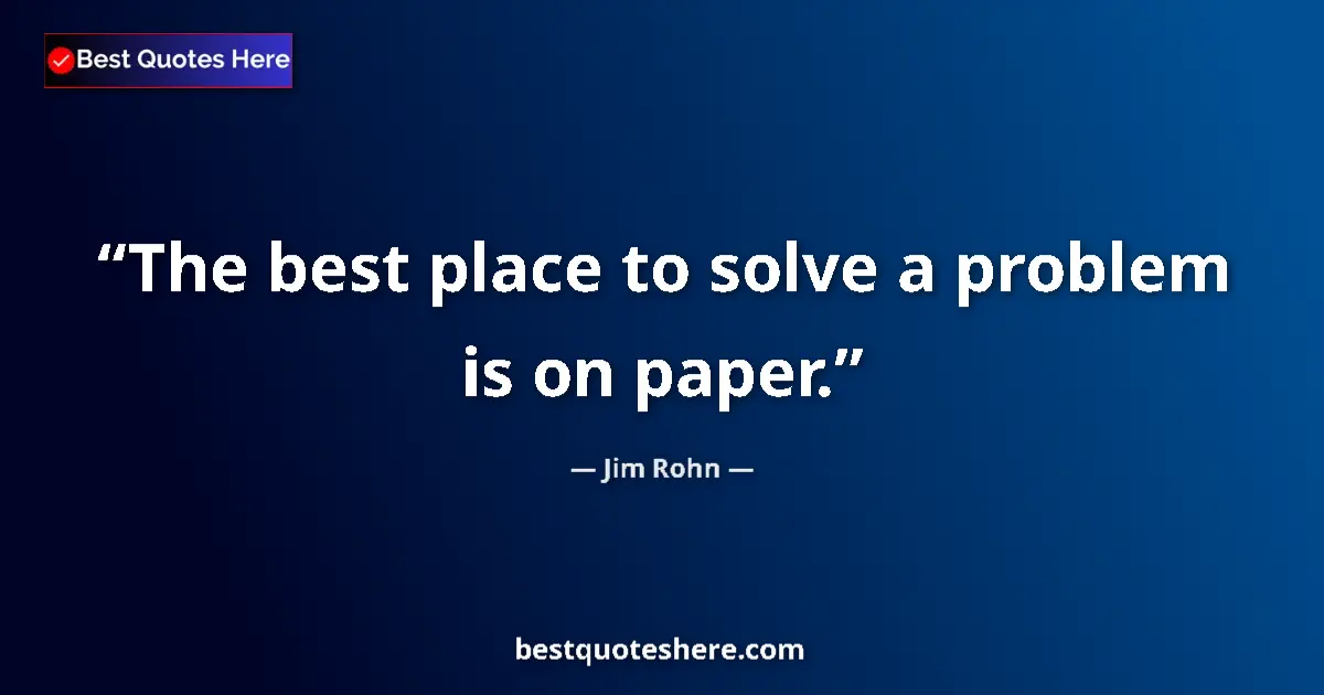 Quote by Jim Rohn: The best place to solve a problem is on paper....