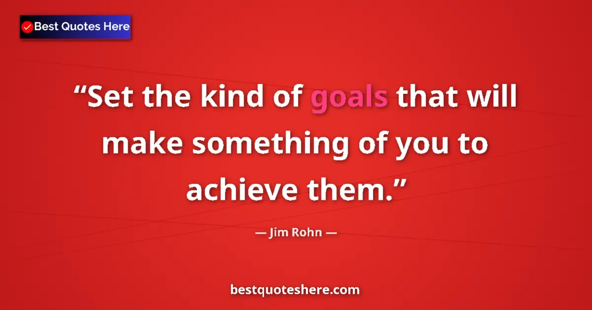 Jim Rohn quote: "Set the kind of goals that will make something of you to..."