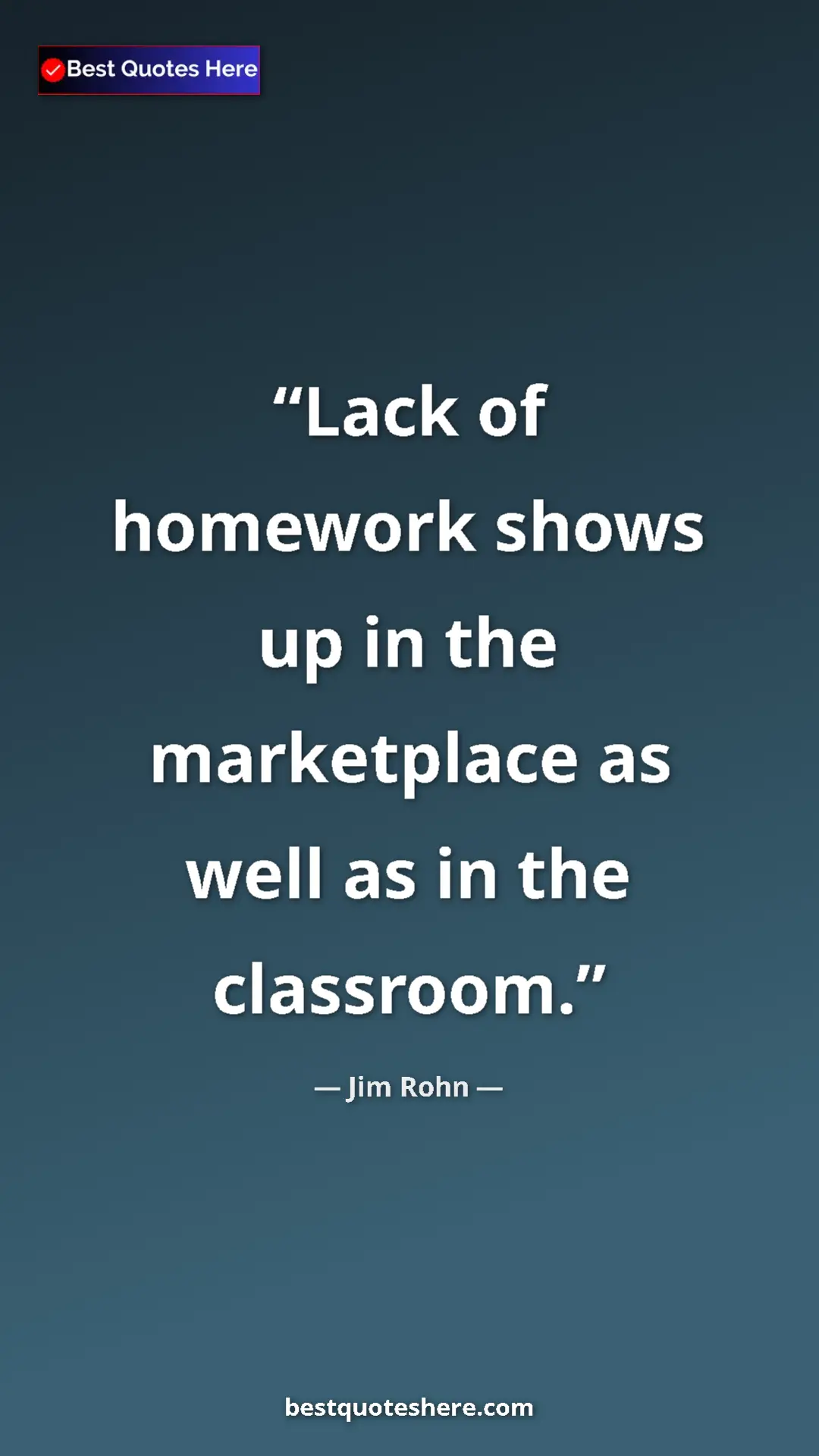 Pinterest quote poster by Jim Rohn: "Lack of homework shows up in the marketplace as well as in..."
