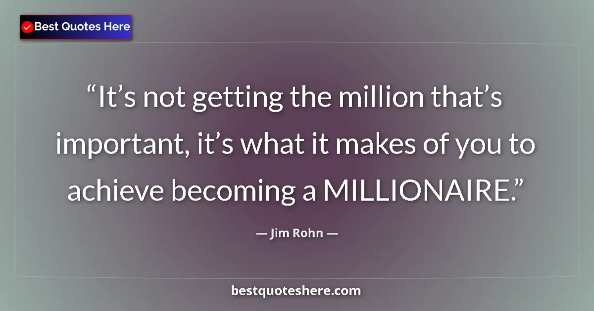 Quote by Jim Rohn: It’s not getting the million that’s important, it’s what it makes of you to achieve becoming a MILLI...