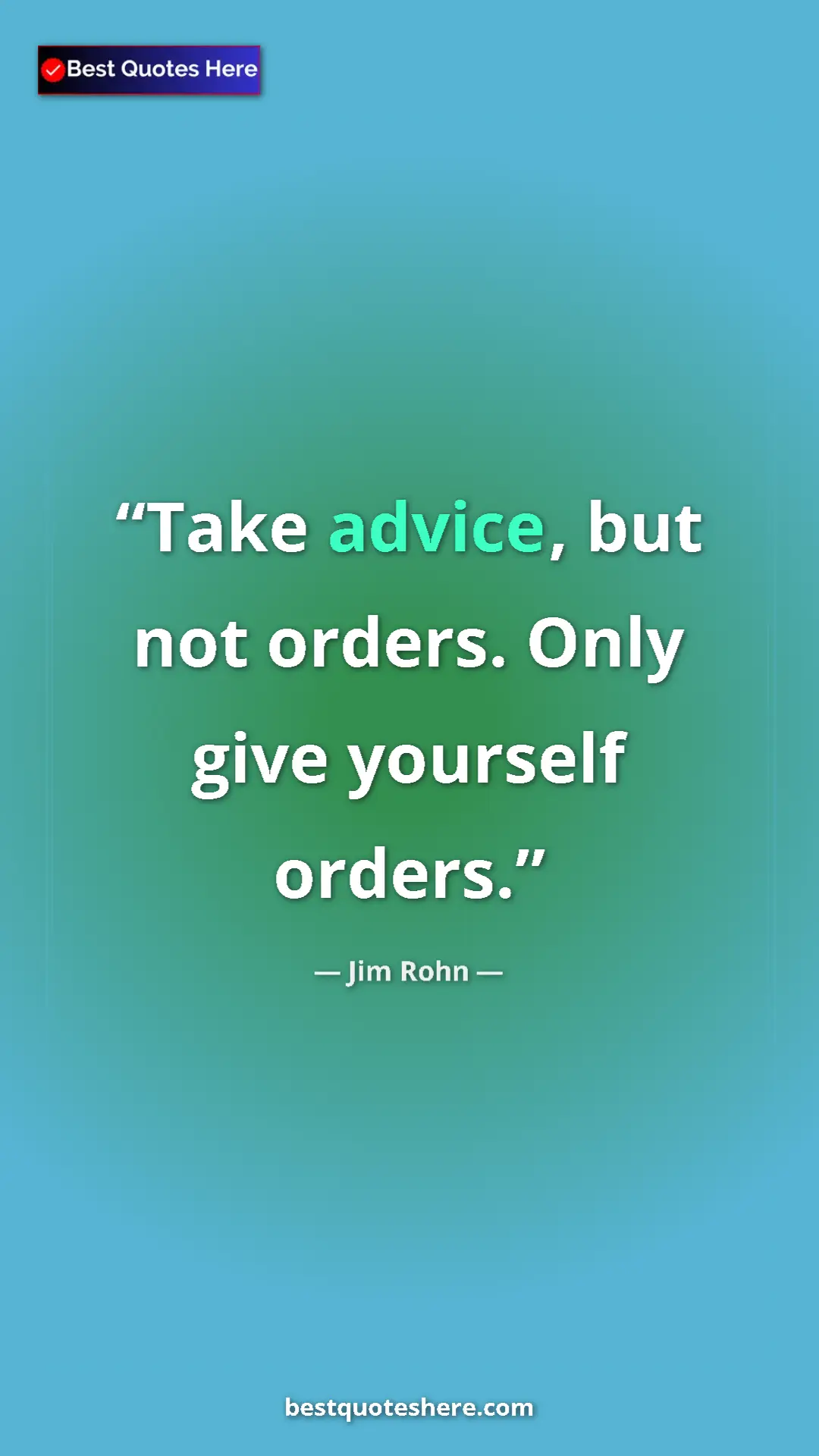 Jim Rohn Quote Card: "Take advice, but not orders. Only give yourself orders." Pinterest quote poster by Jim Rohn: "Take advice, but not orders. Only give yourself orders."