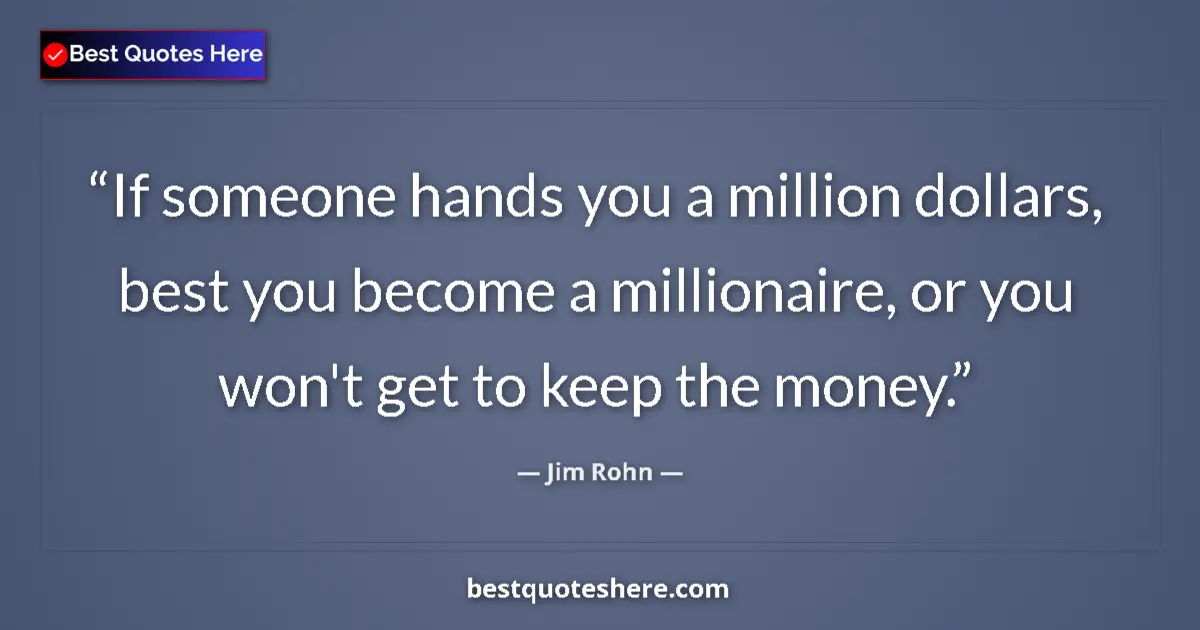 Quote by Jim Rohn: If someone hands you a million dollars, best you become a millionaire, or you won't get to keep the ...
