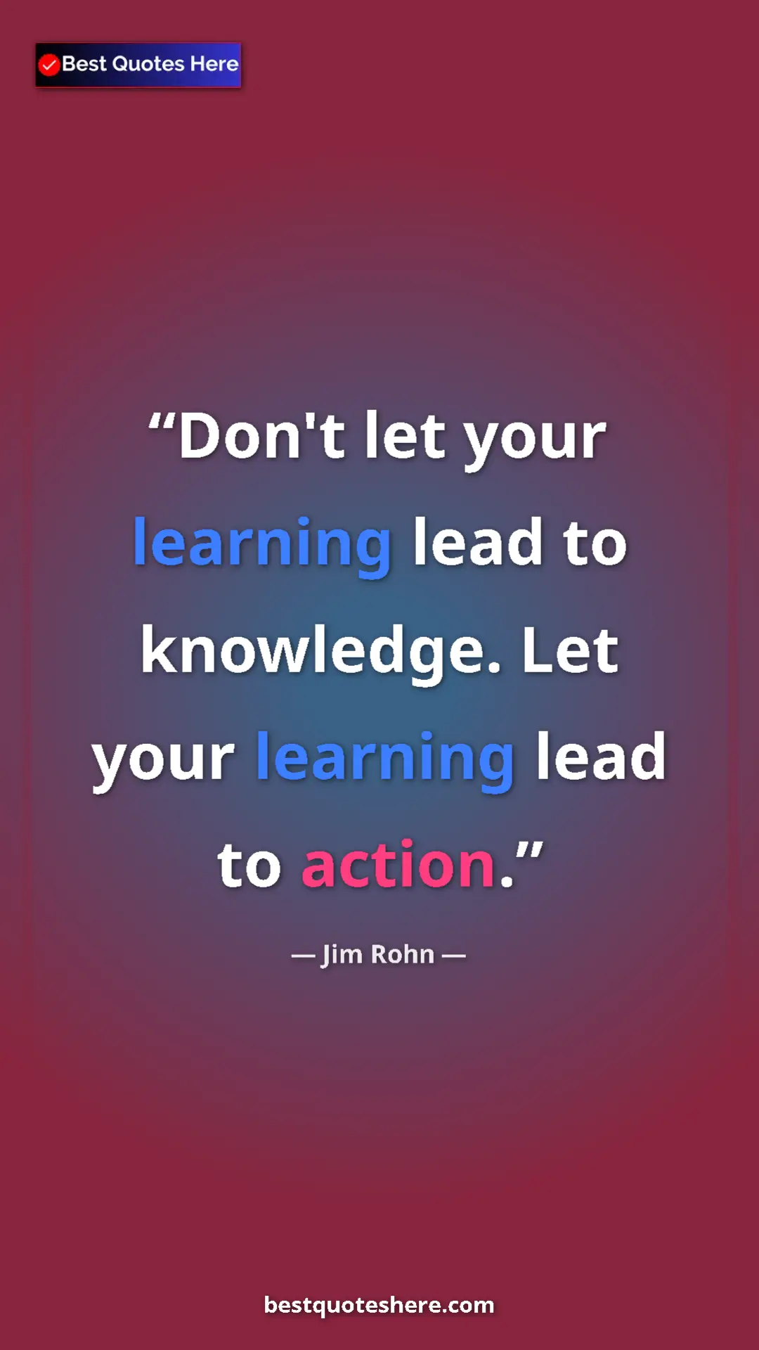 Pinterest quote poster by Jim Rohn: "Don't let your learning lead to knowledge. Let your..."