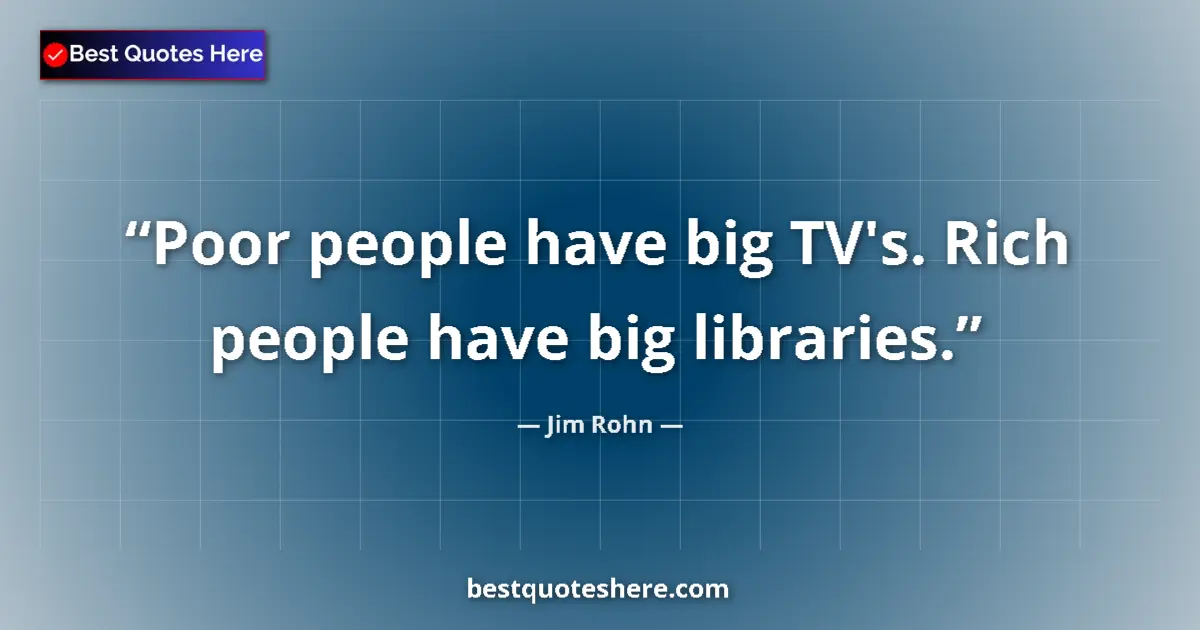 Quote by Jim Rohn: Poor people have big TV's. Rich people have big libraries....