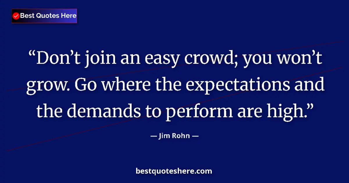 Image for the quote by Jim Rohn: Don’t join an easy crowd; you won’t grow. Go where the expectations and the demands to perform are h...