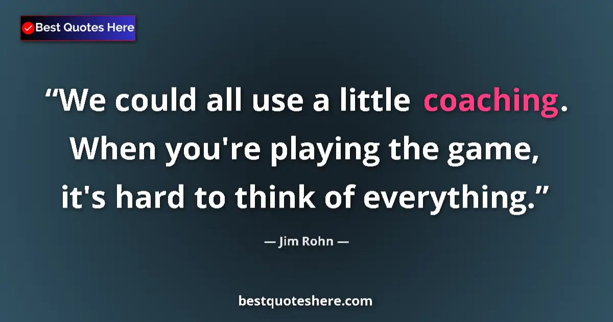 Quote by Jim Rohn: We could all use a little coaching. When you're playing the game, it's hard to think of everything....