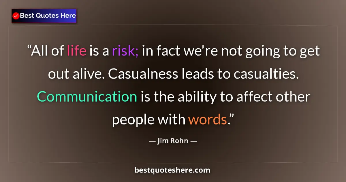 Quote by Jim Rohn: All of life is a risk; in fact we're not going to get out alive. Casualness leads to casualties. Com...